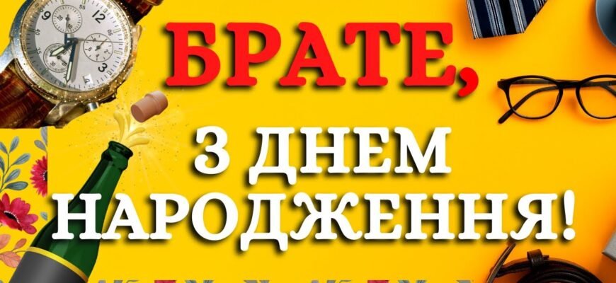 Братику, вітаю тебе з днем народження! Бажаю тобі море щасливих днів