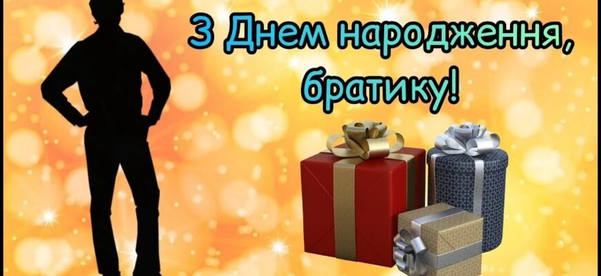 Братику вітаю з днем народження! Бажаю отримати від життя максимум приємних сюрпризів