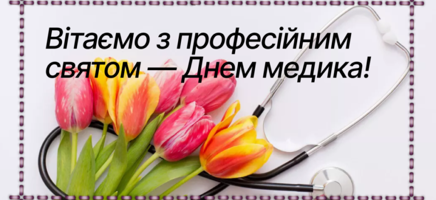 Дорогі наші лікарі, медсестри, фельдшери та санітари вітаємо вас з професійним святом!