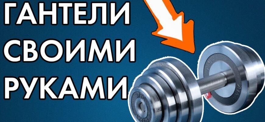 Як зробити гантелі своїми руками: покрокова інструкція та поради