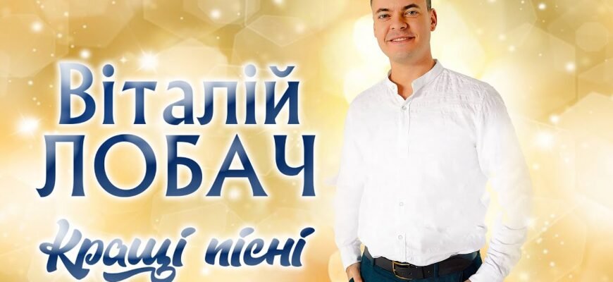 Віталій Лобач: Найкращі Пісні Та Історія Творчості Українського Виконавця