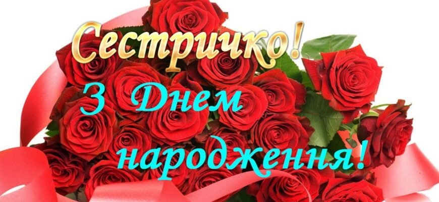 Сестричка моя, вітаю з днем народження! Бажаю тобі здійснення усіх твоїх мрій