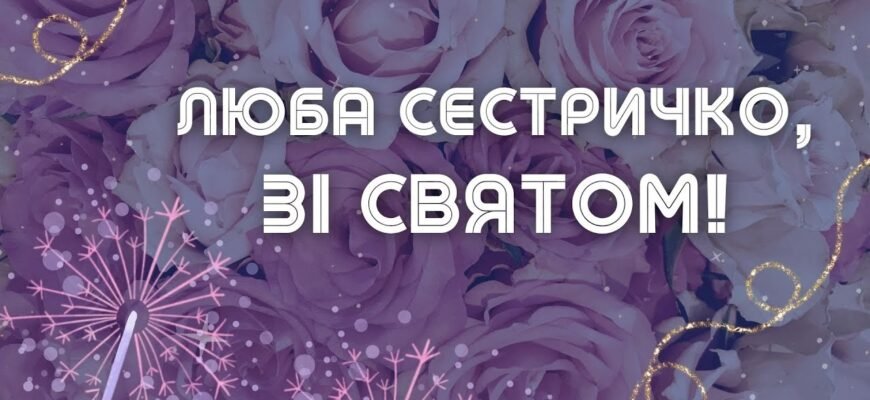 Сестричка, в твій день народження у мене для тебе найщиріші побажання