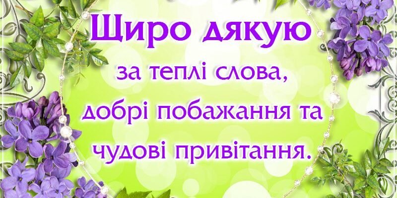 Щиро дякую за теплі слова, добрі побажання та чудові привітання