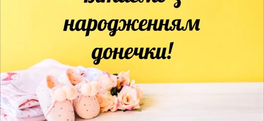 Вітаю вас з народженням донечки! Довгі дев’ять місяців ви готувалися