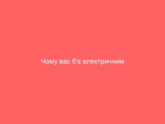Чому вас б’є електричним струмом: основні причини та запобігання Чому вас б’є електричним струмом: основні причини та запобігання