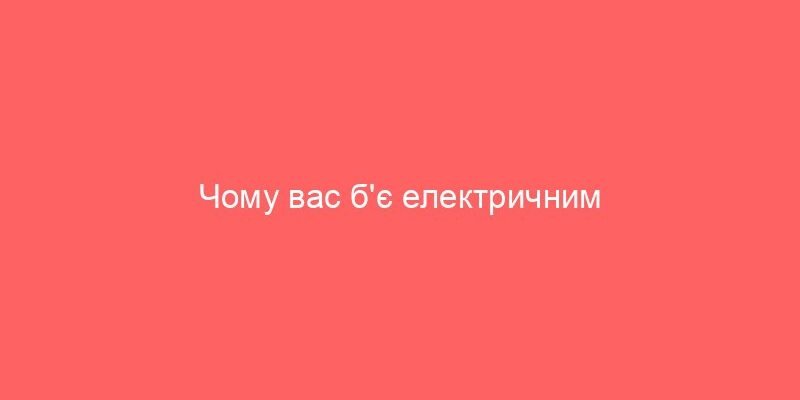 Чому вас б’є електричним струмом: основні причини та запобігання